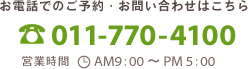 お電話でのご予約・お問い合わせはこちら TEL 011-770-4100 営業時間 AM9：00～PM5：00